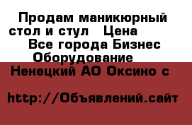 Продам маникюрный стол и стул › Цена ­ 11 000 - Все города Бизнес » Оборудование   . Ненецкий АО,Оксино с.
